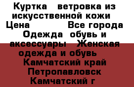 Куртка - ветровка из искусственной кожи › Цена ­ 1 200 - Все города Одежда, обувь и аксессуары » Женская одежда и обувь   . Камчатский край,Петропавловск-Камчатский г.